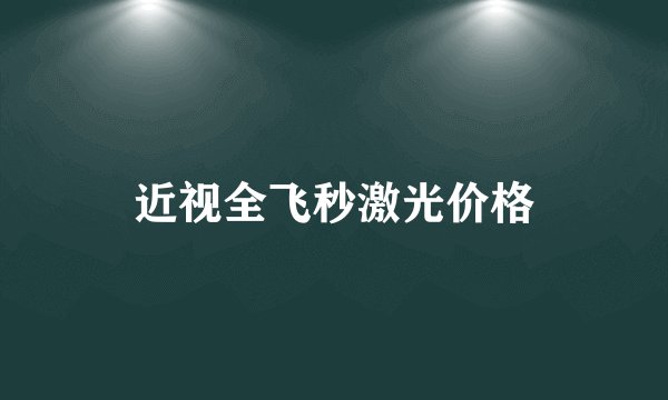 近视全飞秒激光价格