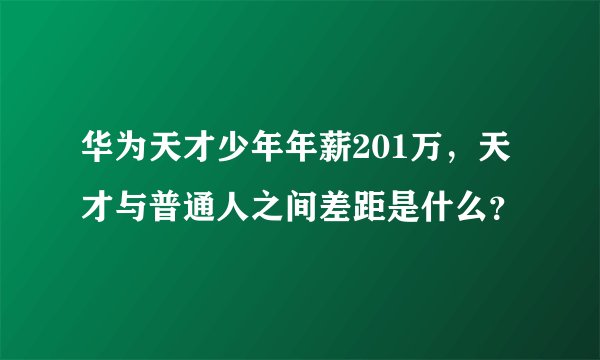 华为天才少年年薪201万，天才与普通人之间差距是什么？