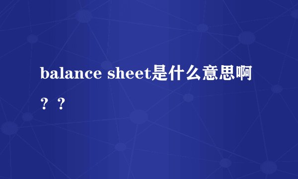 balance sheet是什么意思啊??