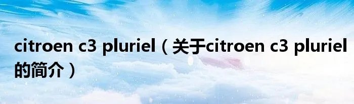 citroen c3 pluriel（关于citroen c3 pluriel的简介）