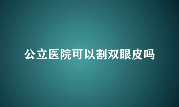 公立医院可以割双眼皮吗