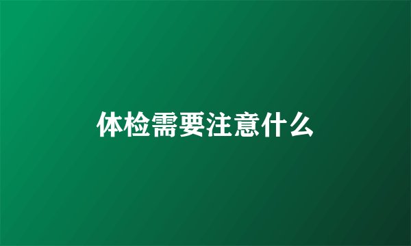 体检需要注意什么