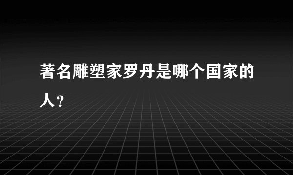 著名雕塑家罗丹是哪个国家的人？