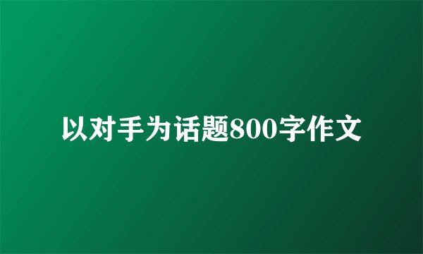 以对手为话题800字作文