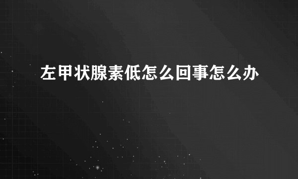 左甲状腺素低怎么回事怎么办