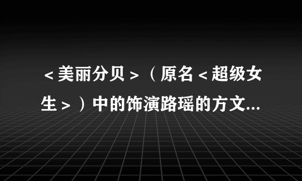 ＜美丽分贝＞（原名＜超级女生＞）中的饰演路瑶的方文的完整资 料？