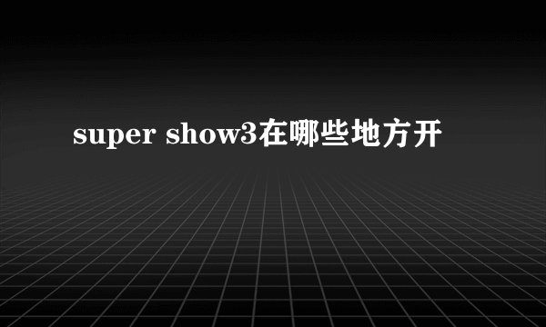 super show3在哪些地方开