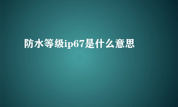 防水等级ip67是什么意思