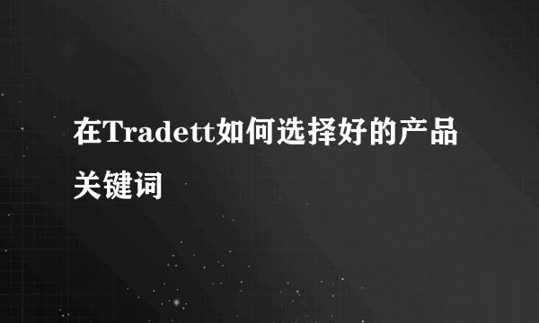 在Tradett如何选择好的产品关键词