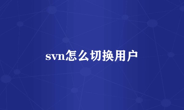 svn怎么切换用户