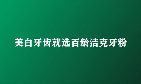 美白牙齿就选百龄洁克牙粉