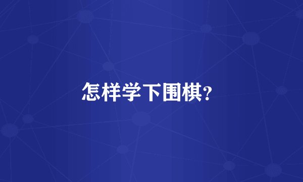 怎样学下围棋?