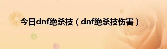 今日dnf绝杀技（dnf绝杀技伤害）