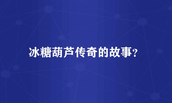 冰糖葫芦传奇的故事？