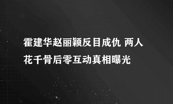 霍建华赵丽颖反目成仇 两人花千骨后零互动真相曝光
