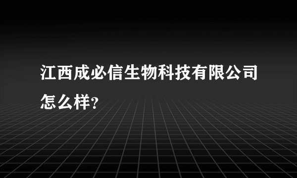江西成必信生物科技有限公司怎么样？