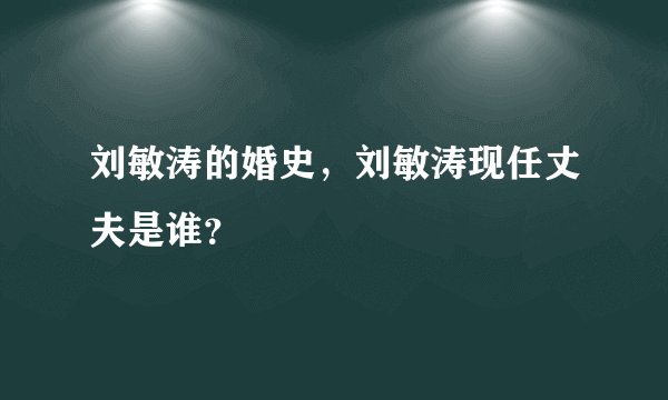 刘敏涛的婚史，刘敏涛现任丈夫是谁？