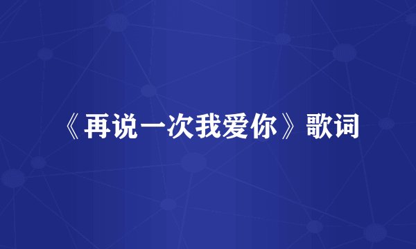 《再说一次我爱你》歌词