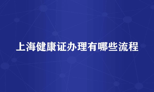 上海健康证办理有哪些流程