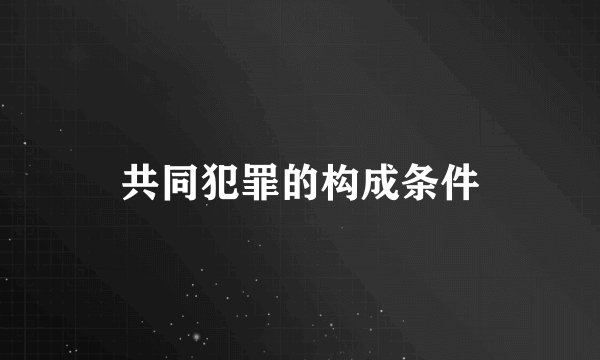共同犯罪的构成条件