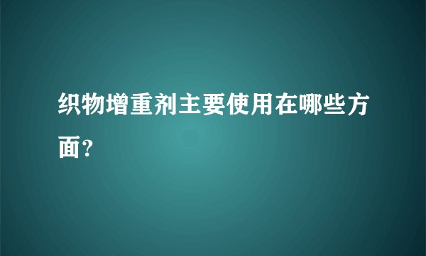 织物增重剂主要使用在哪些方面？