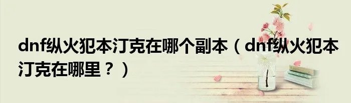 dnf纵火犯本汀克在哪个副本（dnf纵火犯本汀克在哪里？）