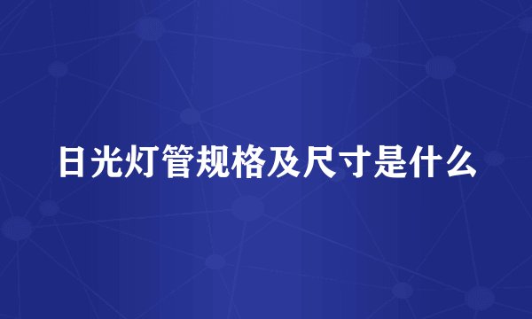 日光灯管规格及尺寸是什么