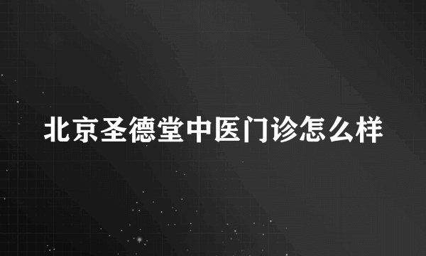 北京圣德堂中医门诊怎么样