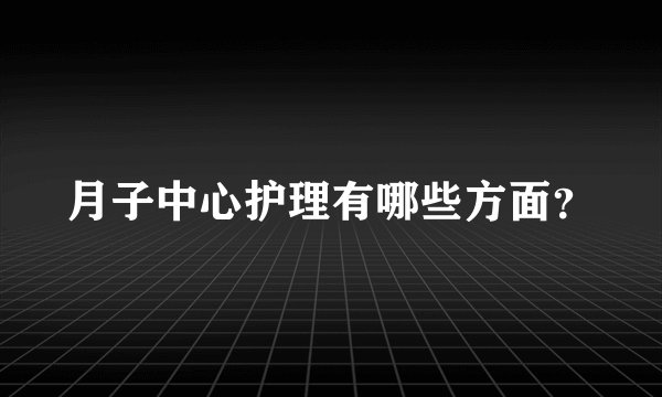 月子中心护理有哪些方面？