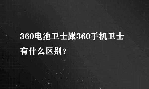 360电池卫士跟360手机卫士有什么区别？