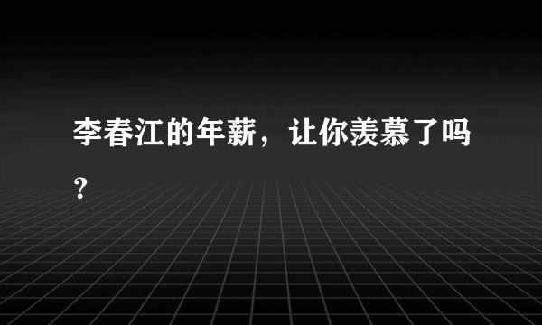 李春江的年薪，让你羡慕了吗？