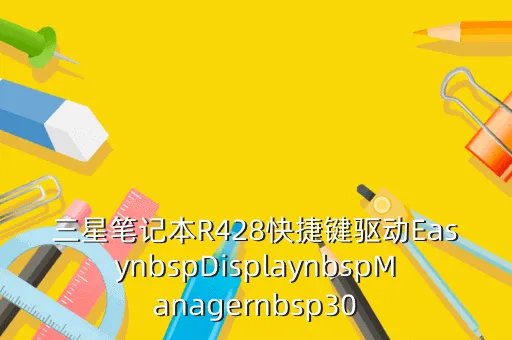 三星r428驱动，三星R428DSOMCN用什么显卡驱动最合适