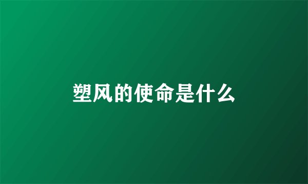 塑风的使命是什么