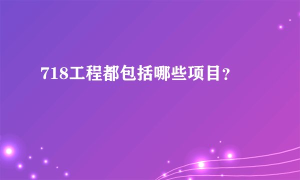 718工程都包括哪些项目？