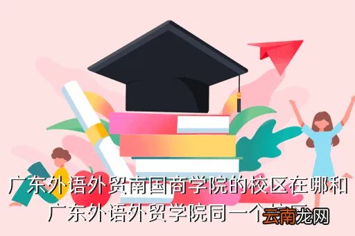 广外南国商学院地址，广外南国商学院中山大学南方学院广商华商学院华师增城学院( 二 )