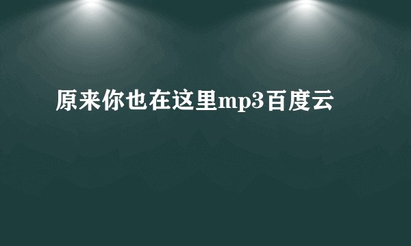 原来你也在这里mp3百度云