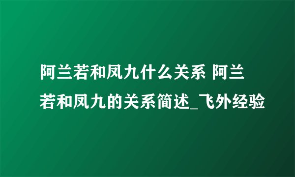 阿兰若和凤九什么关系 阿兰若和凤九的关系简述_飞外经验