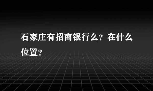 石家庄有招商银行么？在什么位置？