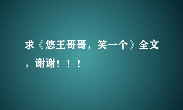 求《悠王哥哥，笑一个》全文，谢谢！！！