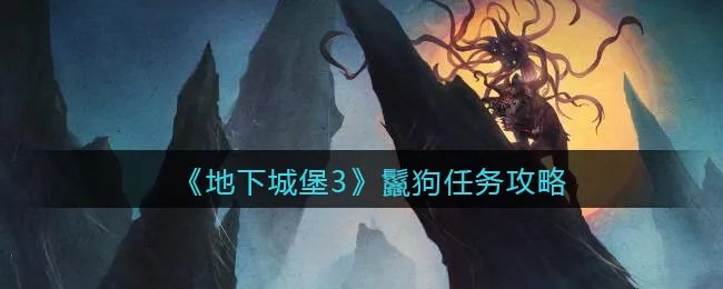 《地下城堡3：魂之诗》鬣狗任务攻略