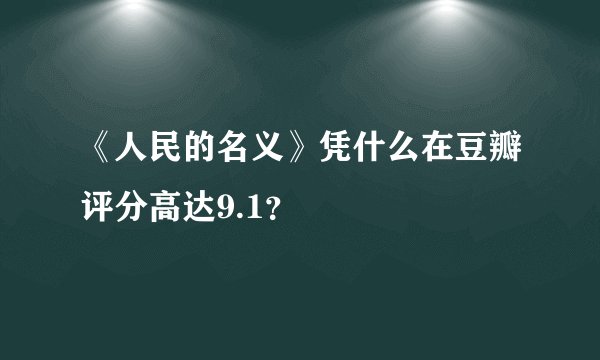 《人民的名义》凭什么在豆瓣评分高达9.1？