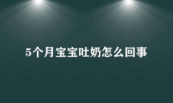 5个月宝宝吐奶怎么回事
