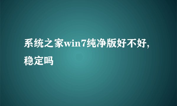 系统之家win7纯净版好不好,稳定吗
