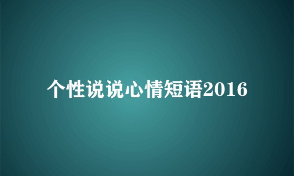 个性说说心情短语2016
