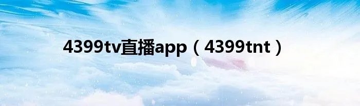 4399tv直播app（4399tnt）