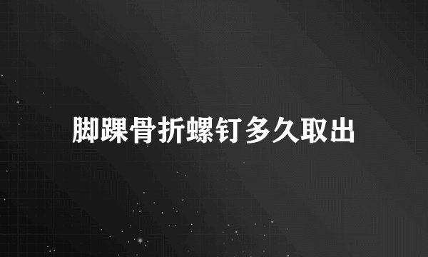 脚踝骨折螺钉多久取出