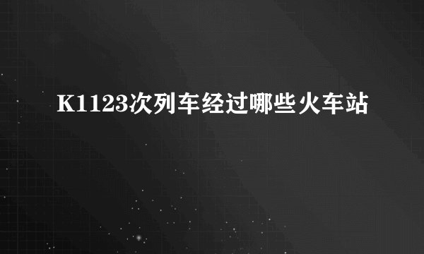 K1123次列车经过哪些火车站