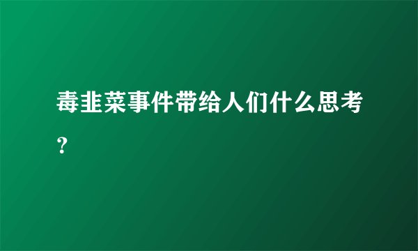 毒韭菜事件带给人们什么思考？