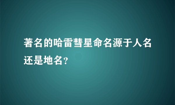 著名的哈雷彗星命名源于人名还是地名？