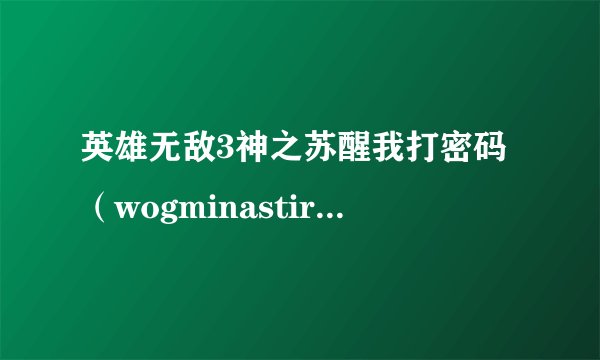 英雄无敌3神之苏醒我打密码（wogminastirth - fully build city)怎么没用啊？